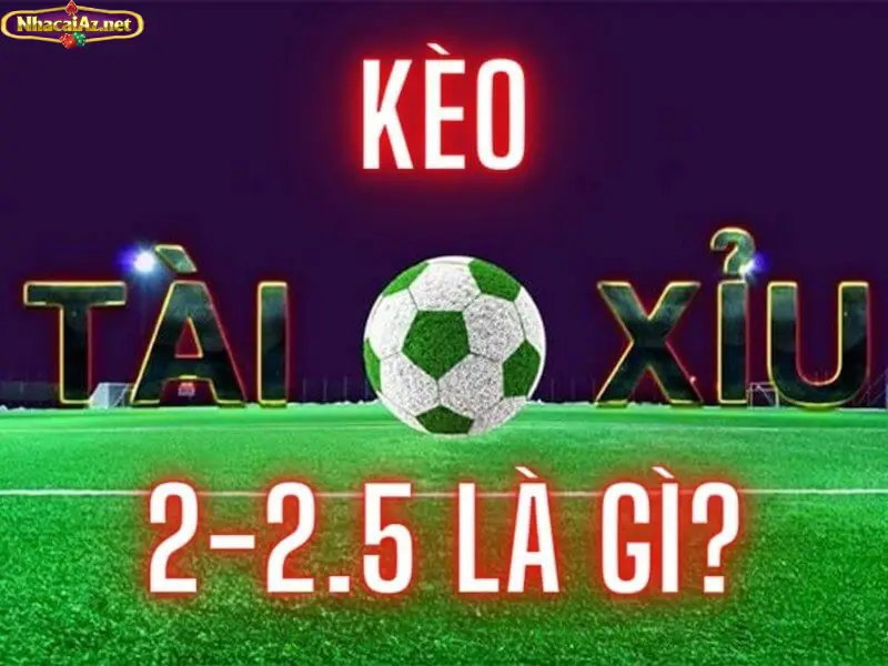 Giải thích sơ lược về kèo tài xỉu 2-2.5 cho tân thủ